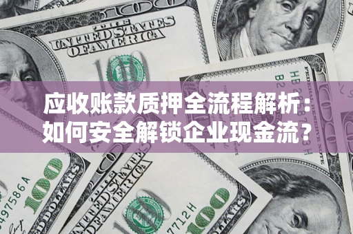 济南应收账款质押全流程解析：如何安全解锁企业现金流？