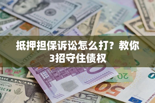 济南抵押担保诉讼怎么打？教你3招守住债权