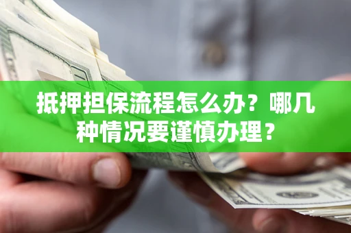 济南抵押担保流程怎么办？哪几种情况要谨慎办理？