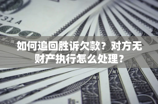 济南如何追回胜诉欠款？对方无财产执行怎么处理？