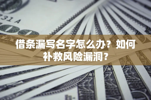 济南借条漏写名字怎么办？如何补救风险漏洞？