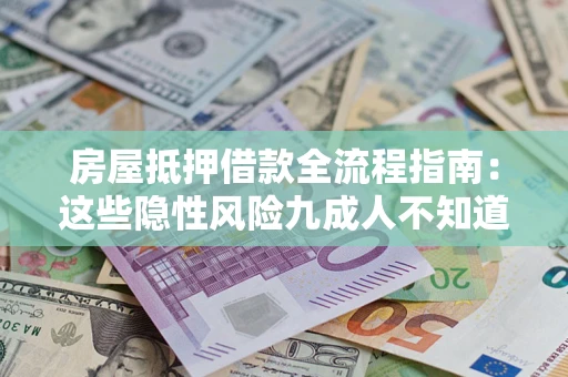 济南房屋抵押借款全流程指南：这些隐性风险九成人不知道