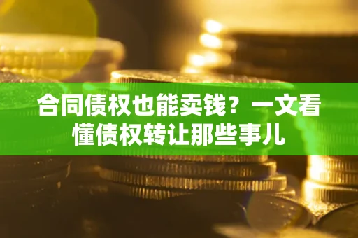 济南合同债权也能卖钱？一文看懂债权转让那些事儿