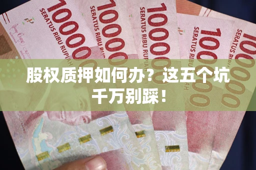 济南股权质押如何办？这五个坑千万别踩！