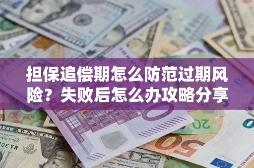 济南担保追偿期怎么防范过期风险？失败后怎么办攻略分享
