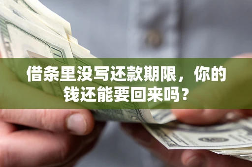 济南借条里没写还款期限，你的钱还能要回来吗？