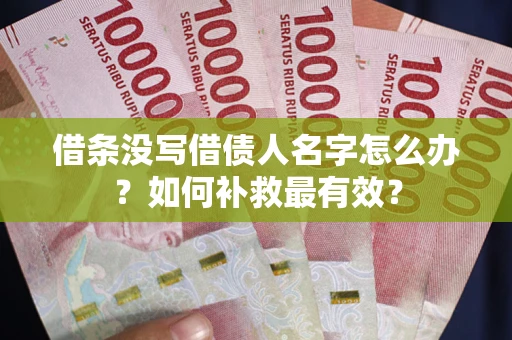 济南借条没写借债人名字怎么办？如何补救最有效？