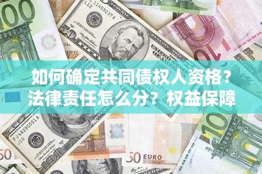 济南如何确定共同债权人资格？法律责任怎么分？权益保障技巧揭秘！