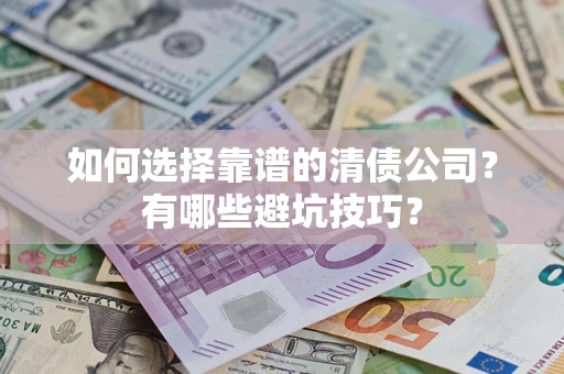 济南如何选择靠谱的清债公司？有哪些避坑技巧？