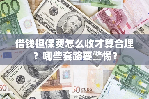 济南借钱担保费怎么收才算合理？哪些套路要警惕？