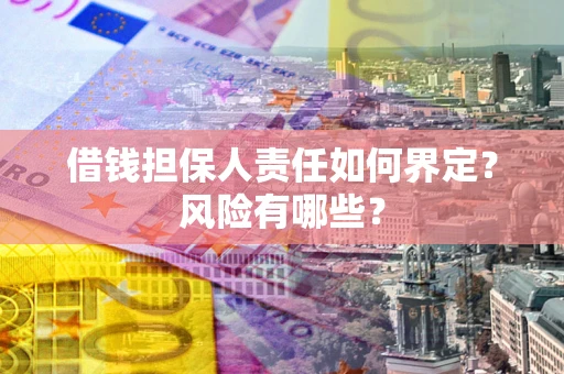 济南借钱担保人责任如何界定?风险有哪些? 济南借钱担保人责任如何界定?风险有哪些?