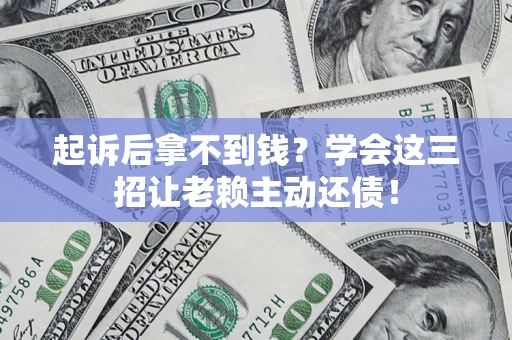 济南起诉后拿不到钱？学会这三招让老赖主动还债！