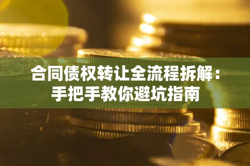 济南合同债权转让全流程拆解：手把手教你避坑指南