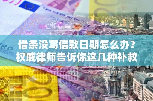 济南借条没写借款日期怎么办？权威律师告诉你这几种补救方法！
