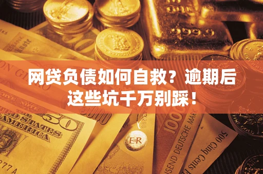 济南网贷负债如何自救？逾期后这些坑千万别踩！