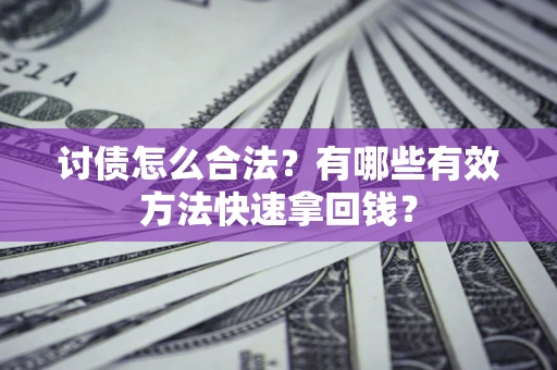 济南讨债怎么合法？有哪些有效方法快速拿回钱？