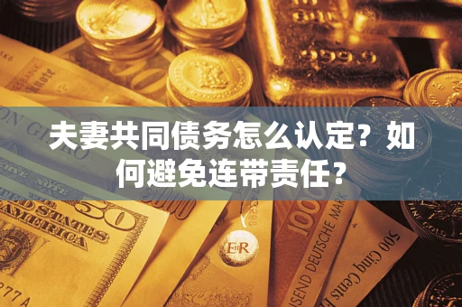 济南夫妻共同债务怎么认定？如何避免连带责任？