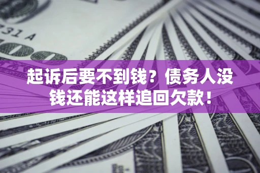 济南起诉后要不到钱？债务人没钱还能这样追回欠款！