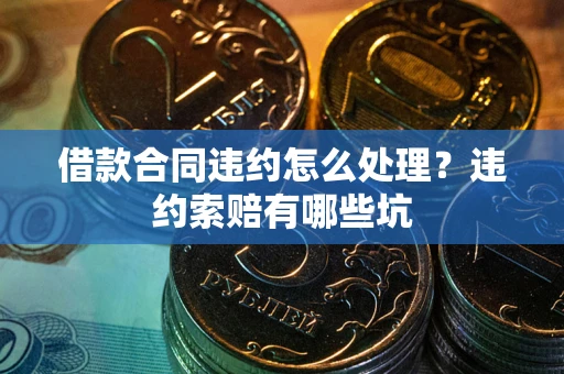 济南借款合同违约怎么处理？违约索赔有哪些坑