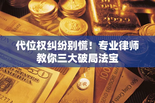 济南代位权纠纷别慌！专业律师教你三大破局法宝