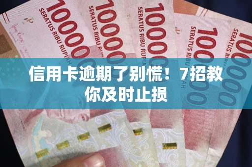 济南信用卡逾期了别慌！7招教你及时止损