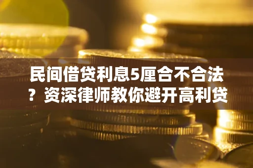济南民间借贷利息5厘合不合法？资深律师教你避开高利贷陷阱