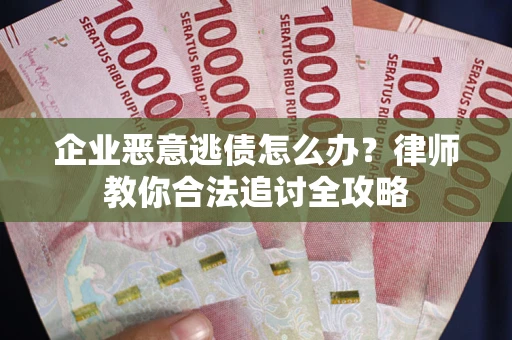 济南企业恶意逃债怎么办？律师教你合法追讨全攻略