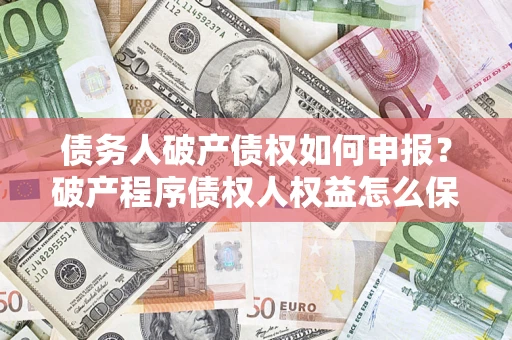 济南债务人破产债权如何申报？破产程序债权人权益怎么保障？
