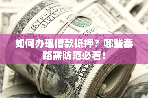 济南如何办理借款抵押？哪些套路需防范必看！