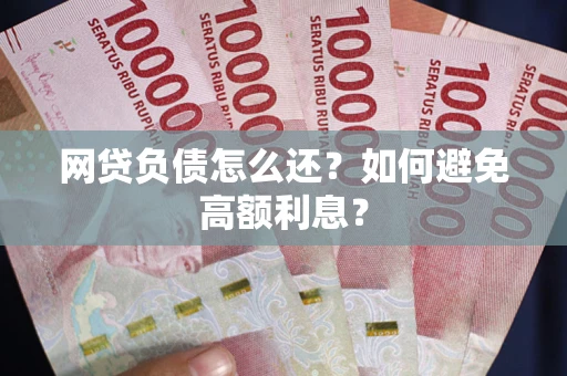 济南网贷负债怎么还？如何避免高额利息？