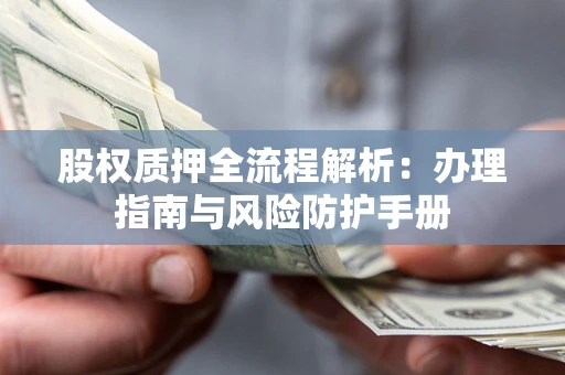 济南股权质押全流程解析：办理指南与风险防护手册