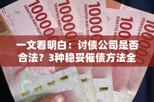 济南一文看明白：讨债公司是否合法？3种稳妥催债方法全解析