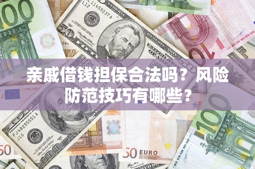 济南亲戚借钱担保合法吗？风险防范技巧有哪些？