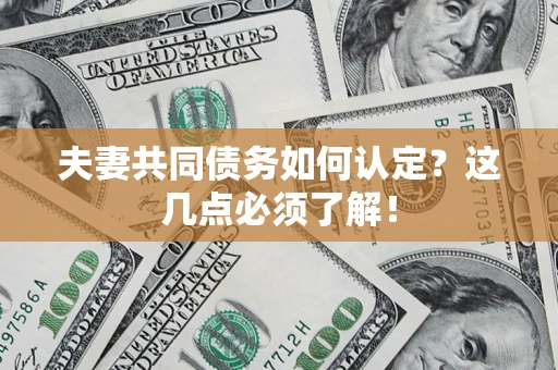 济南夫妻共同债务如何认定？这几点必须了解！