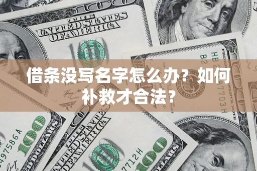 济南借条没写名字怎么办？如何补救才合法？