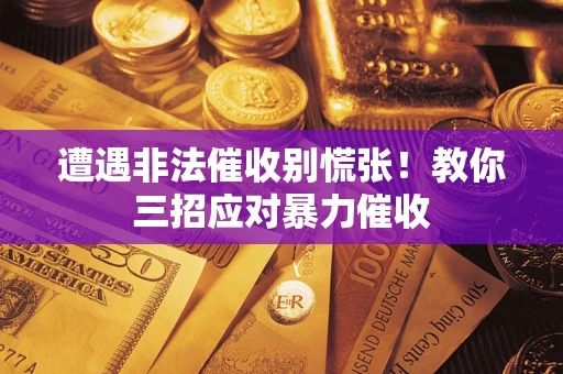 济南遭遇非法催收别慌张！教你三招应对暴力催收