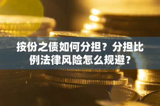 济南按份之债如何分担？分担比例法律风险怎么规避？