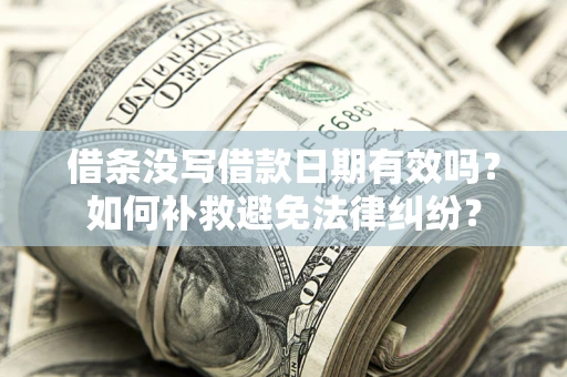 济南借条没写借款日期有效吗？如何补救避免法律纠纷？
