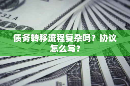 济南债务转移流程复杂吗？协议怎么写？