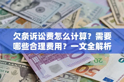 济南欠条诉讼费怎么计算？需要哪些合理费用？一文全解析