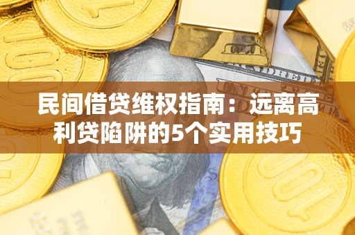 济南民间借贷维权指南：远离高利贷陷阱的5个实用技巧
