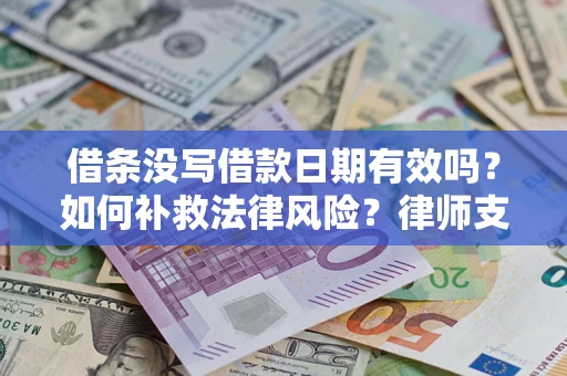 济南借条没写借款日期有效吗？如何补救法律风险？律师支招