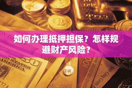 济南如何办理抵押担保？怎样规避财产风险？