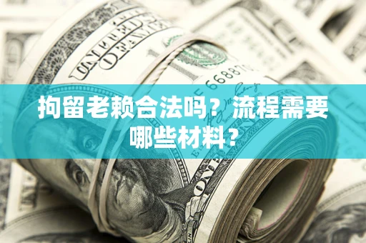 济南拘留老赖合法吗？流程需要哪些材料？