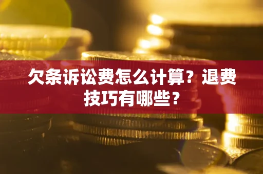 济南欠条诉讼费怎么计算？退费技巧有哪些？