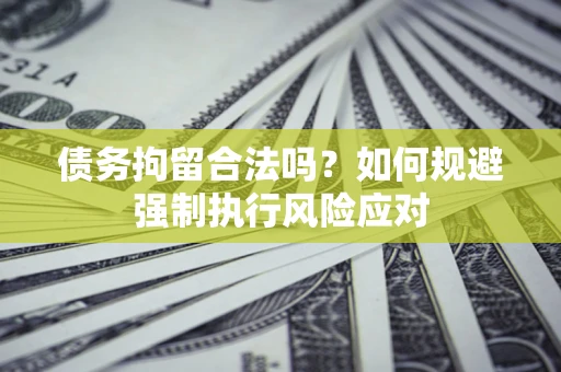 济南债务拘留合法吗？如何规避强制执行风险应对