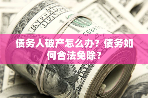 济南债务人破产怎么办？债务如何合法免除？