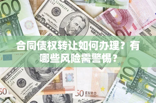 济南合同债权转让如何办理？有哪些风险需警惕？