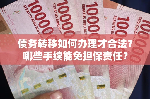 济南债务转移如何办理才合法？哪些手续能免担保责任？