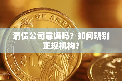 济南清债公司靠谱吗？如何辨别正规机构？
